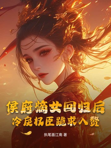 侯府嫡女回归后，冷戾权臣跪求入赘侯府嫡女回归后，冷戾权臣跪求入赘