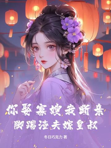 你娶寡嫂我断亲，脚踹渣夫嫁皇叔！你娶寡嫂我断亲，脚踹渣夫嫁皇叔！
