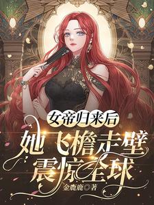 女帝归来后，她飞檐走壁震惊全球女帝归来后，她飞檐走壁震惊全球