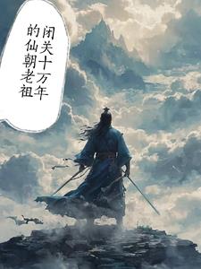 闭关10万年的仙朝老祖闭关10万年的仙朝老祖