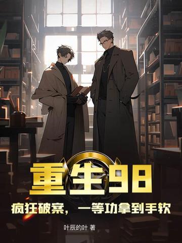 重生98，疯狂破案，一等功拿到手软重生98，疯狂破案，一等功拿到手软