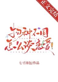 物种不同怎么谈恋爱！物种不同怎么谈恋爱！